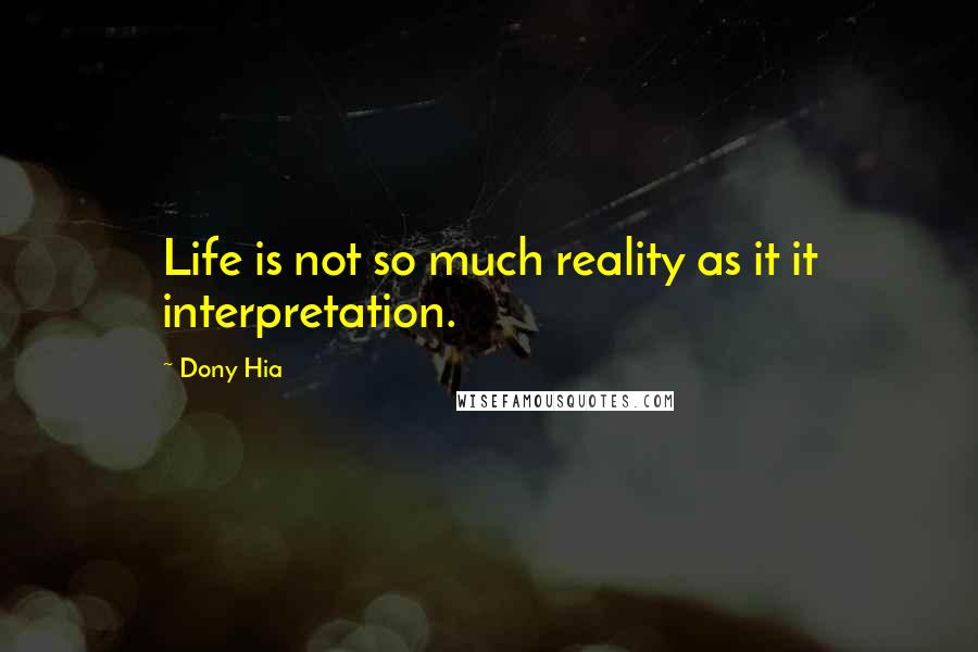 Dony Hia Quotes: Life is not so much reality as it it interpretation.