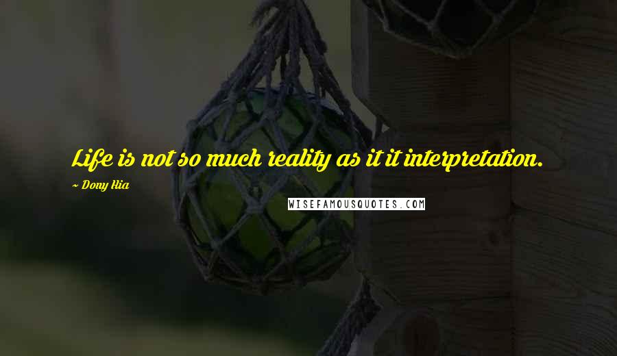 Dony Hia Quotes: Life is not so much reality as it it interpretation.