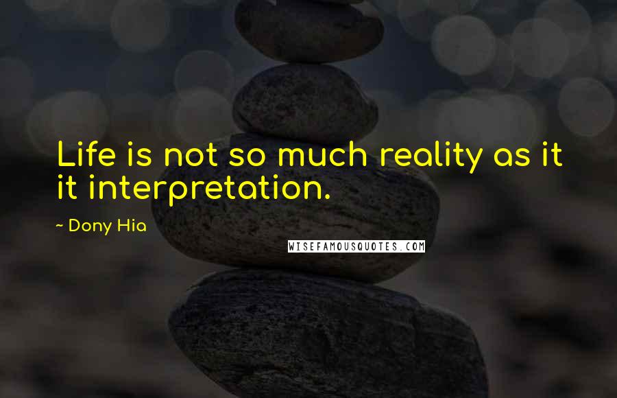 Dony Hia Quotes: Life is not so much reality as it it interpretation.