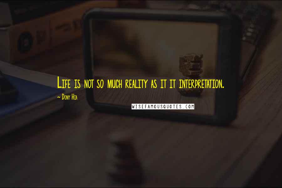 Dony Hia Quotes: Life is not so much reality as it it interpretation.