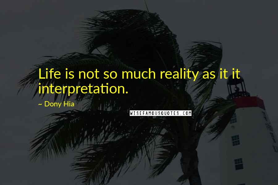 Dony Hia Quotes: Life is not so much reality as it it interpretation.