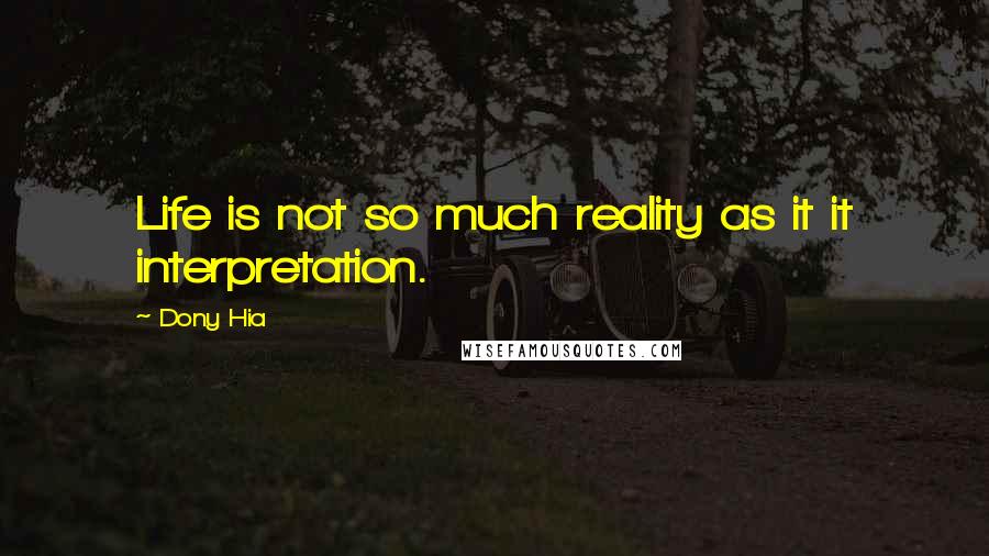 Dony Hia Quotes: Life is not so much reality as it it interpretation.