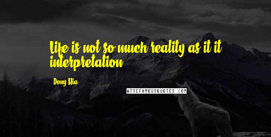 Dony Hia Quotes: Life is not so much reality as it it interpretation.