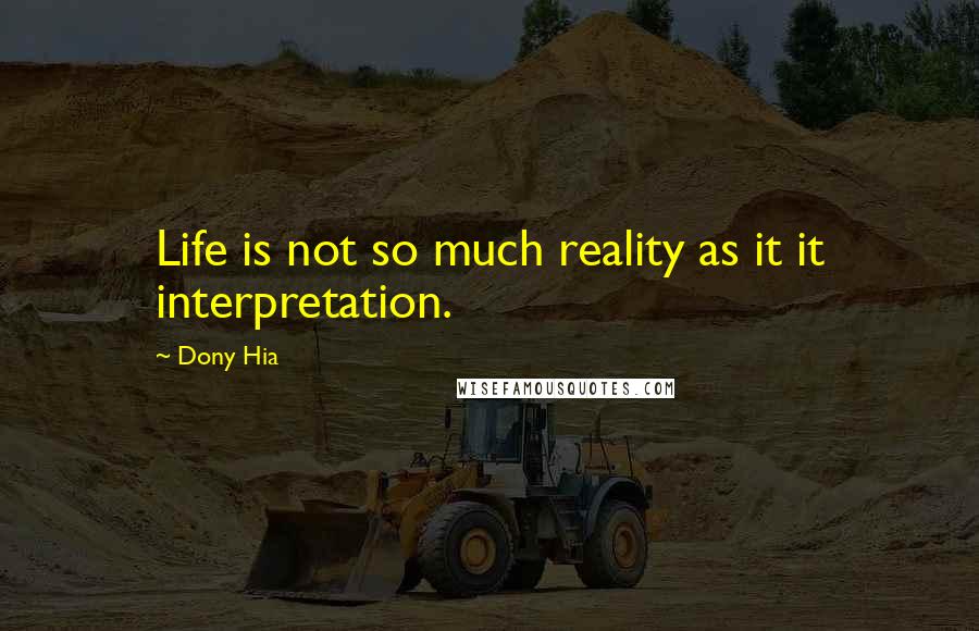 Dony Hia Quotes: Life is not so much reality as it it interpretation.