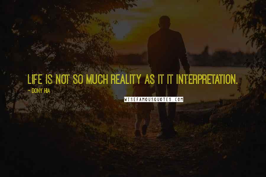 Dony Hia Quotes: Life is not so much reality as it it interpretation.