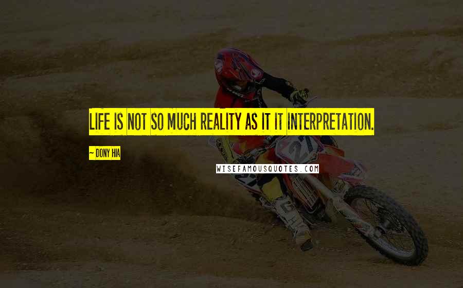 Dony Hia Quotes: Life is not so much reality as it it interpretation.