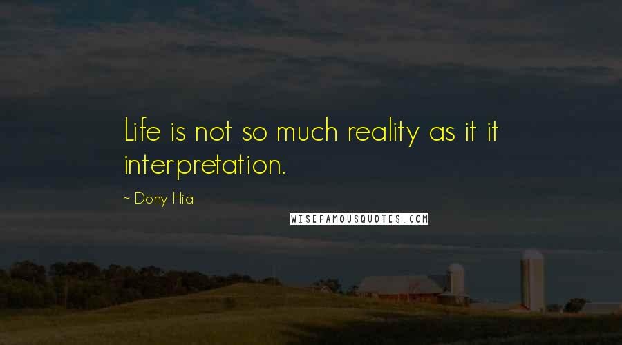 Dony Hia Quotes: Life is not so much reality as it it interpretation.