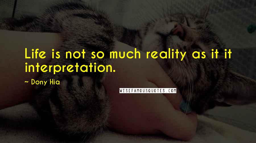 Dony Hia Quotes: Life is not so much reality as it it interpretation.