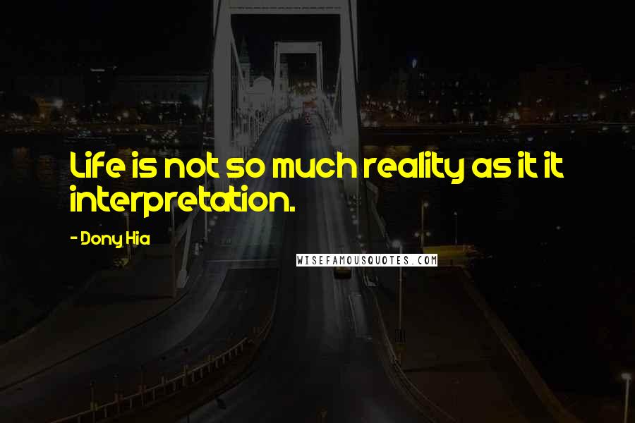 Dony Hia Quotes: Life is not so much reality as it it interpretation.