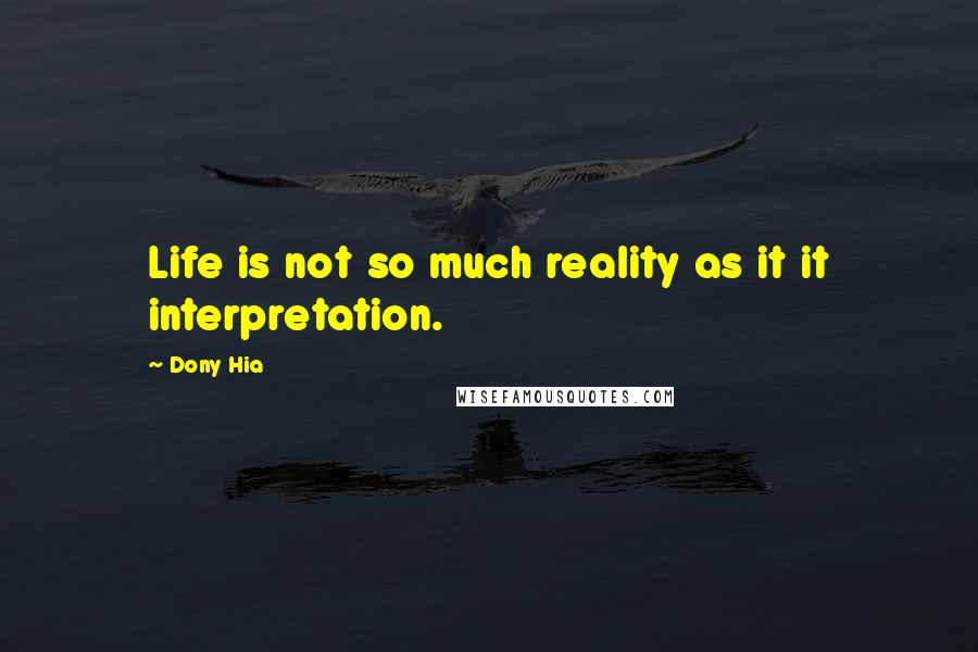 Dony Hia Quotes: Life is not so much reality as it it interpretation.