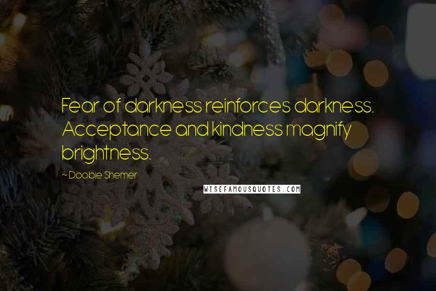 Doobie Shemer Quotes: Fear of darkness reinforces darkness. Acceptance and kindness magnify brightness.