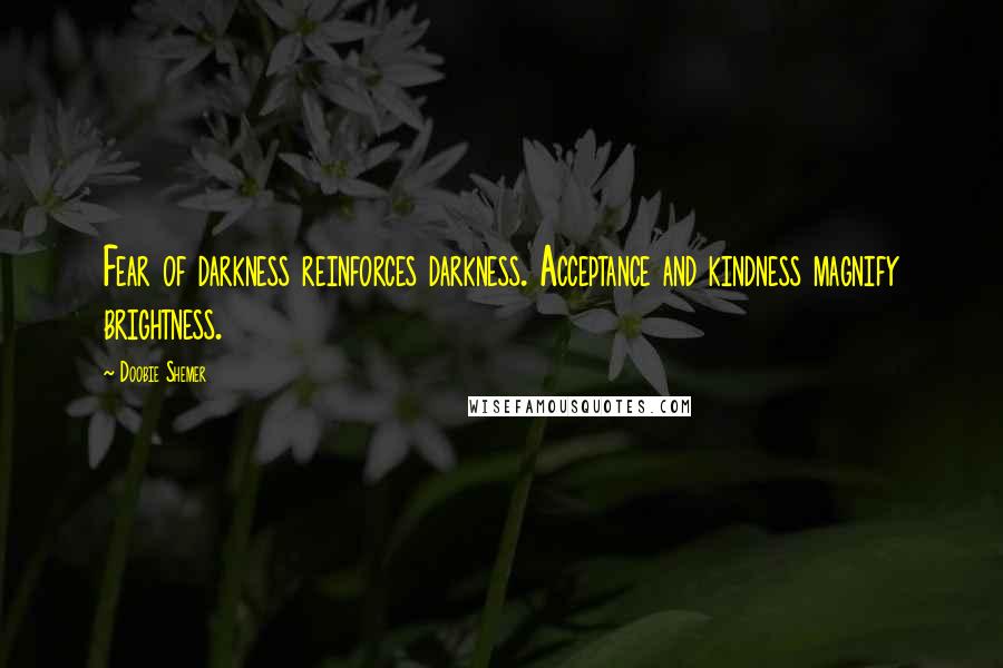 Doobie Shemer Quotes: Fear of darkness reinforces darkness. Acceptance and kindness magnify brightness.