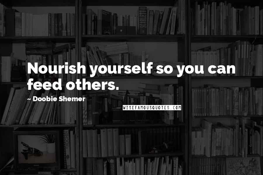 Doobie Shemer Quotes: Nourish yourself so you can feed others.