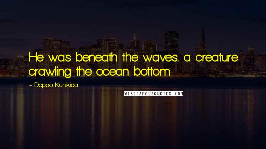 Doppo Kunikida Quotes: He was beneath the waves, a creature crawling the ocean bottom.