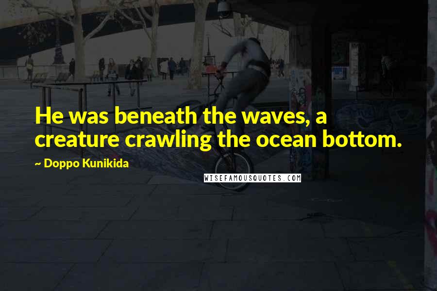 Doppo Kunikida Quotes: He was beneath the waves, a creature crawling the ocean bottom.