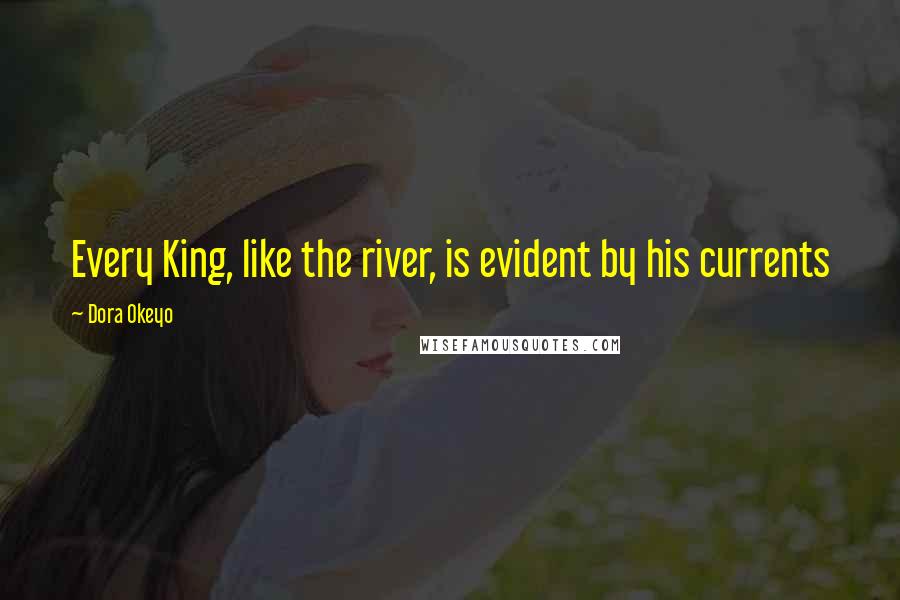 Dora Okeyo Quotes: Every King, like the river, is evident by his currents