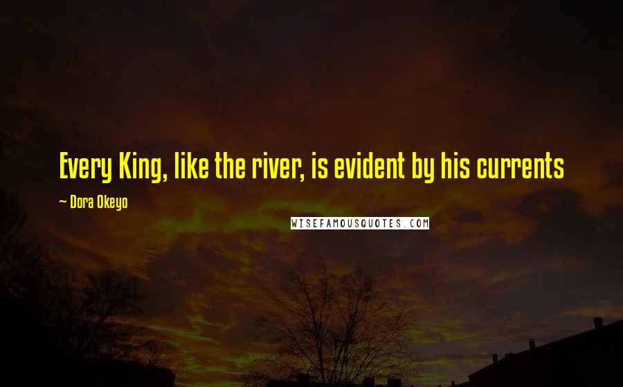 Dora Okeyo Quotes: Every King, like the river, is evident by his currents