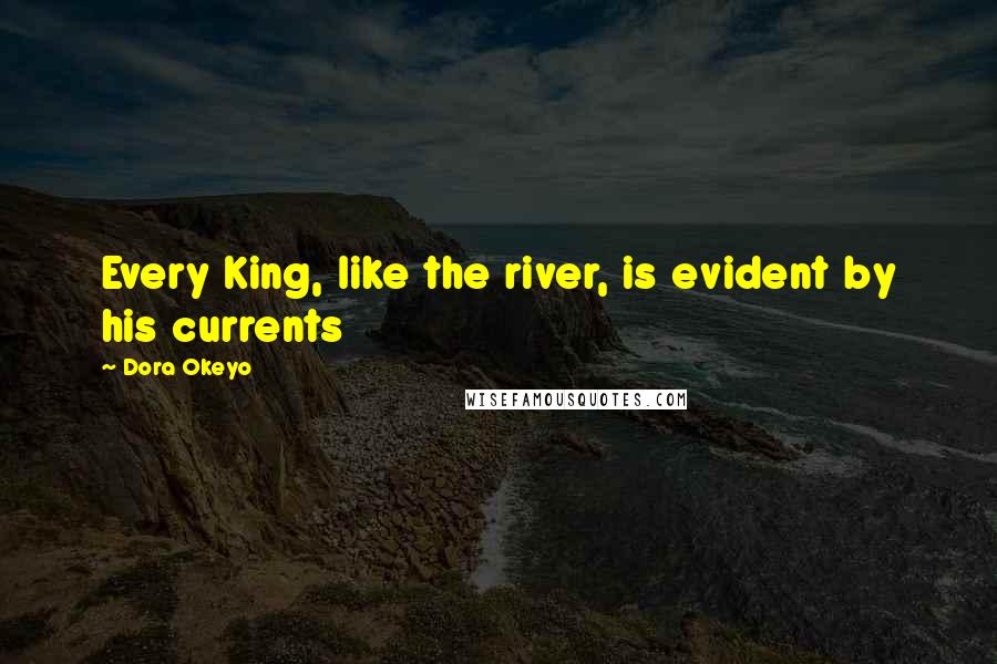 Dora Okeyo Quotes: Every King, like the river, is evident by his currents
