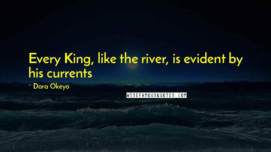 Dora Okeyo Quotes: Every King, like the river, is evident by his currents