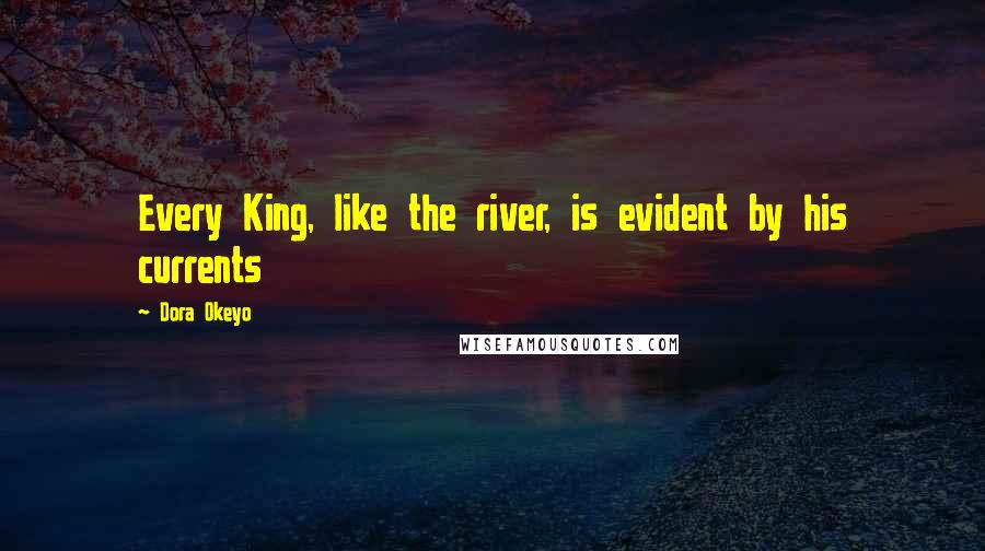 Dora Okeyo Quotes: Every King, like the river, is evident by his currents