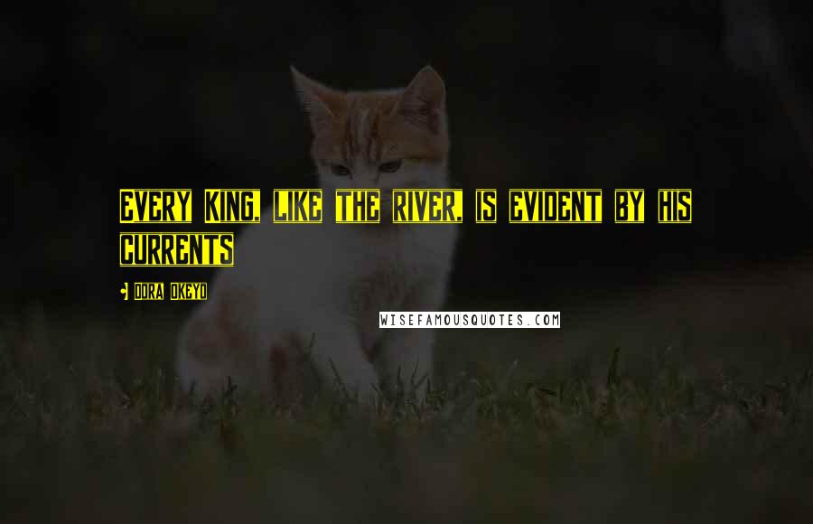 Dora Okeyo Quotes: Every King, like the river, is evident by his currents