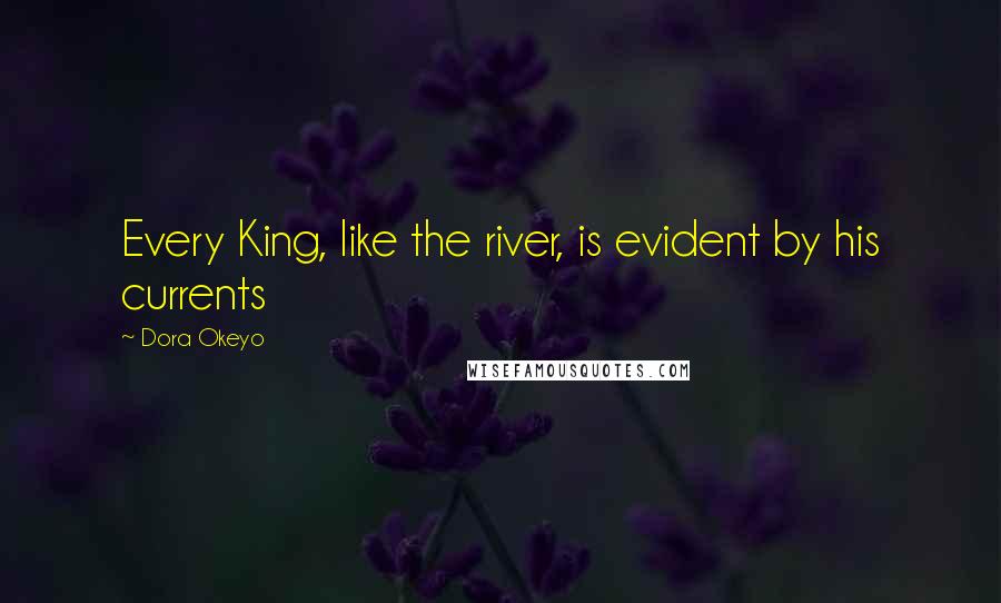 Dora Okeyo Quotes: Every King, like the river, is evident by his currents