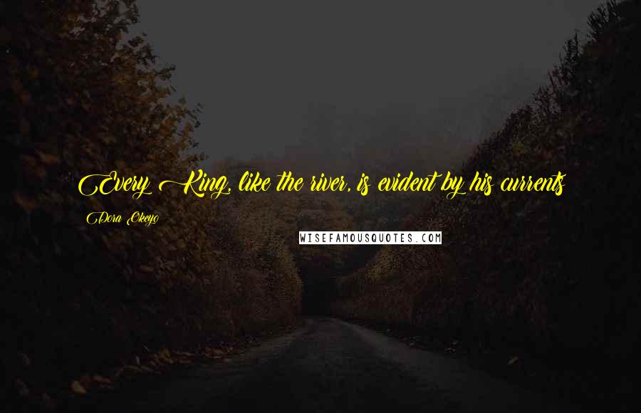 Dora Okeyo Quotes: Every King, like the river, is evident by his currents