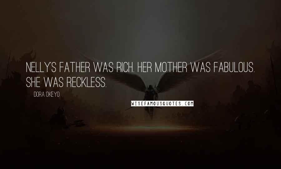 Dora Okeyo Quotes: Nelly's father was rich. Her mother was fabulous. She was reckless.