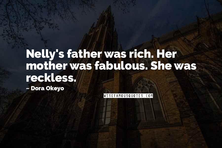 Dora Okeyo Quotes: Nelly's father was rich. Her mother was fabulous. She was reckless.