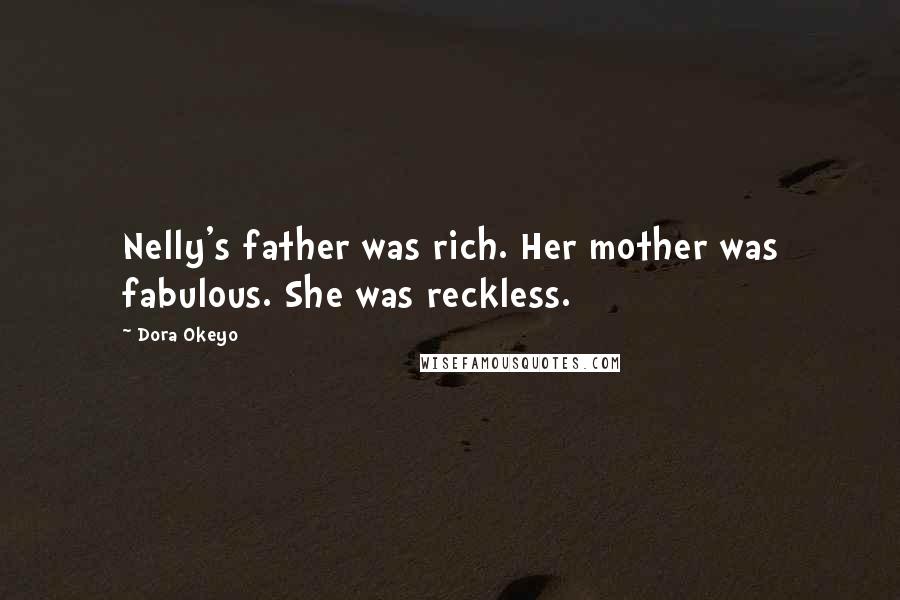 Dora Okeyo Quotes: Nelly's father was rich. Her mother was fabulous. She was reckless.