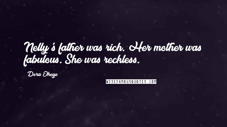 Dora Okeyo Quotes: Nelly's father was rich. Her mother was fabulous. She was reckless.