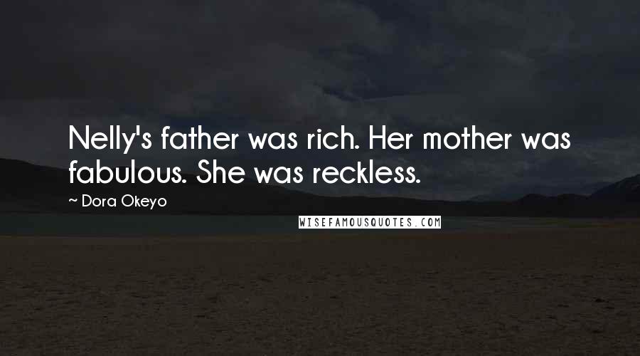 Dora Okeyo Quotes: Nelly's father was rich. Her mother was fabulous. She was reckless.