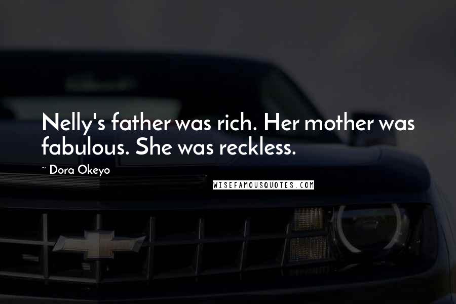 Dora Okeyo Quotes: Nelly's father was rich. Her mother was fabulous. She was reckless.