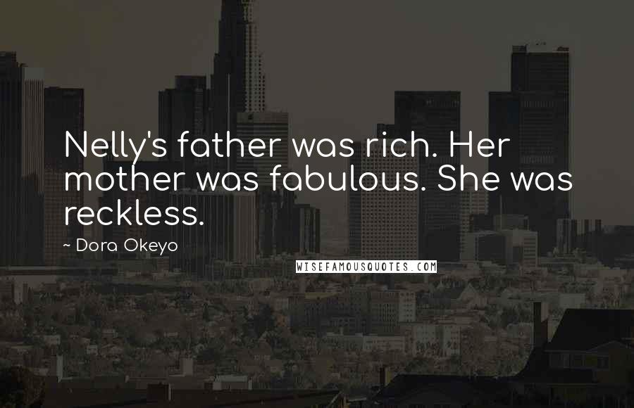 Dora Okeyo Quotes: Nelly's father was rich. Her mother was fabulous. She was reckless.
