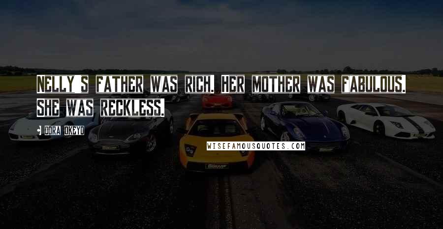 Dora Okeyo Quotes: Nelly's father was rich. Her mother was fabulous. She was reckless.