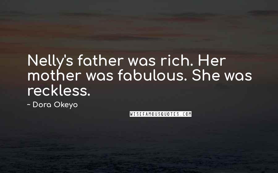 Dora Okeyo Quotes: Nelly's father was rich. Her mother was fabulous. She was reckless.