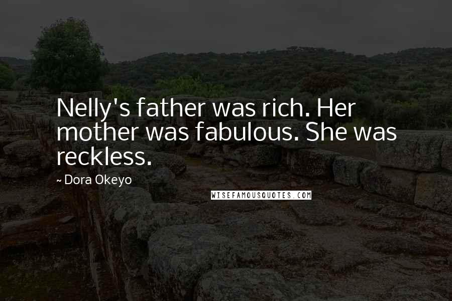 Dora Okeyo Quotes: Nelly's father was rich. Her mother was fabulous. She was reckless.