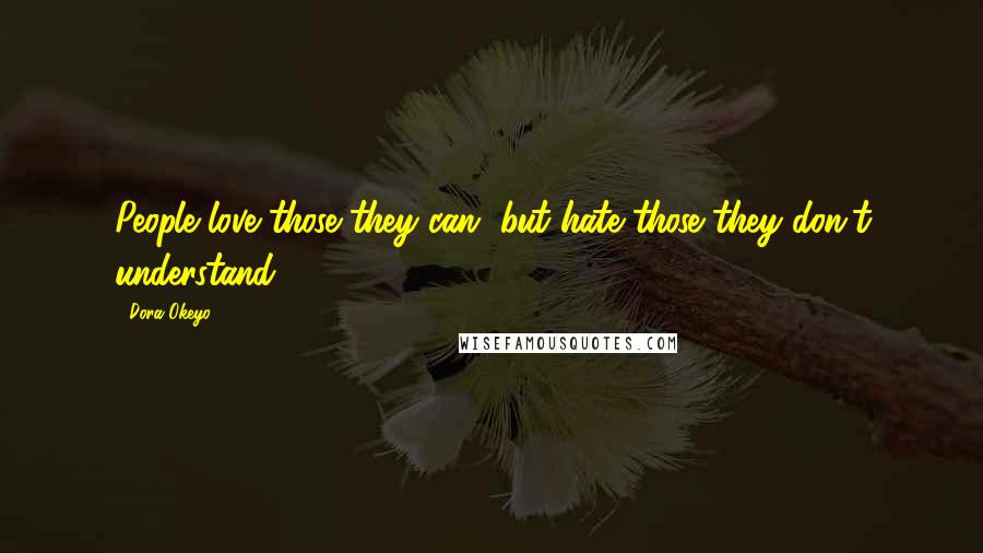 Dora Okeyo Quotes: People love those they can, but hate those they don't understand.