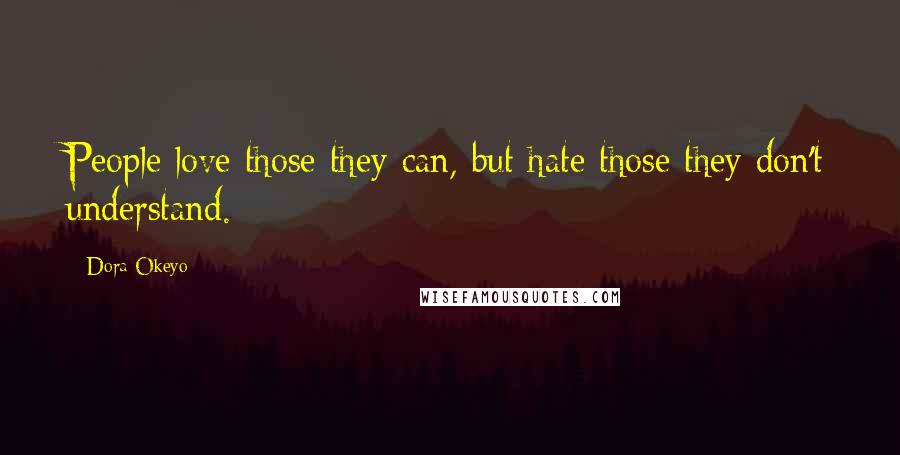 Dora Okeyo Quotes: People love those they can, but hate those they don't understand.