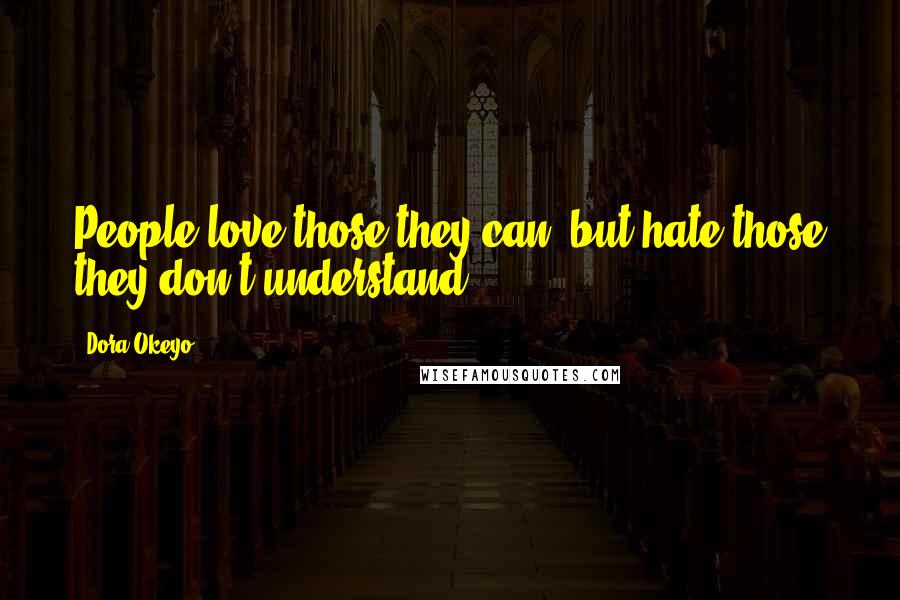 Dora Okeyo Quotes: People love those they can, but hate those they don't understand.