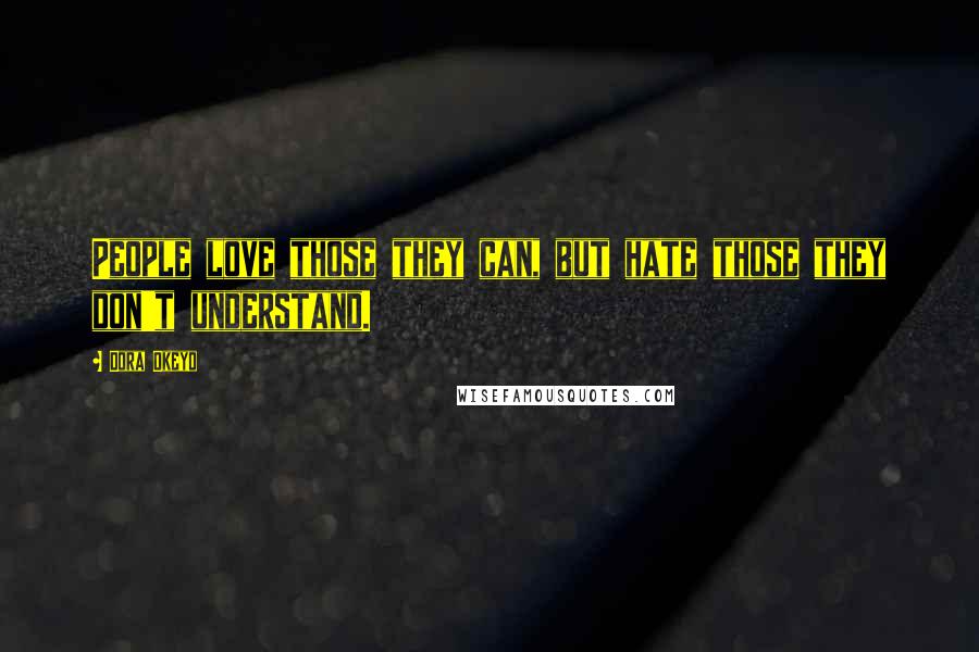 Dora Okeyo Quotes: People love those they can, but hate those they don't understand.