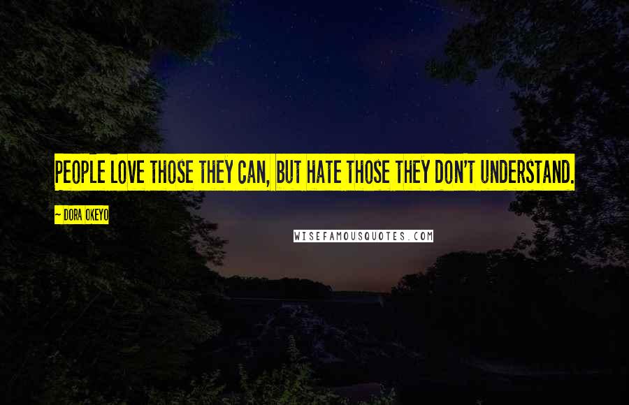 Dora Okeyo Quotes: People love those they can, but hate those they don't understand.