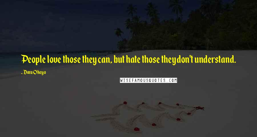 Dora Okeyo Quotes: People love those they can, but hate those they don't understand.