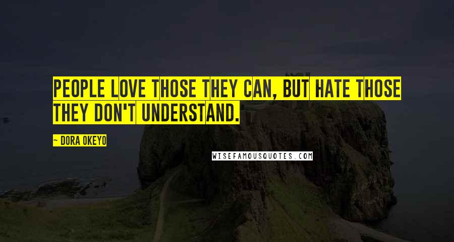 Dora Okeyo Quotes: People love those they can, but hate those they don't understand.