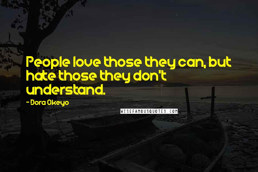 Dora Okeyo Quotes: People love those they can, but hate those they don't understand.