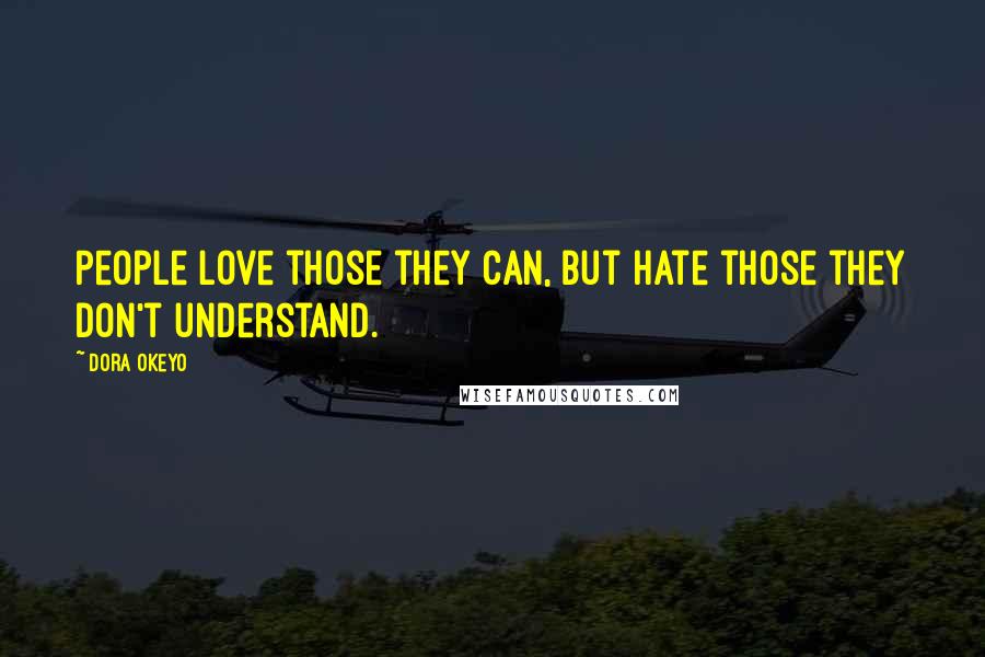 Dora Okeyo Quotes: People love those they can, but hate those they don't understand.