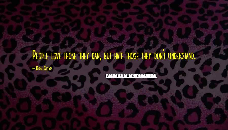 Dora Okeyo Quotes: People love those they can, but hate those they don't understand.