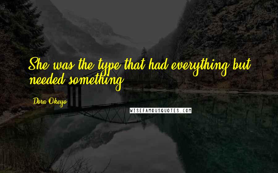 Dora Okeyo Quotes: She was the type that had everything but needed something.