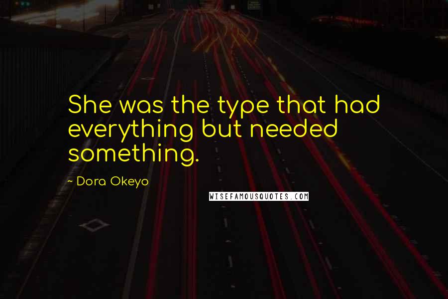 Dora Okeyo Quotes: She was the type that had everything but needed something.