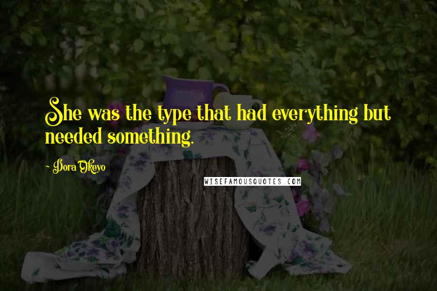 Dora Okeyo Quotes: She was the type that had everything but needed something.